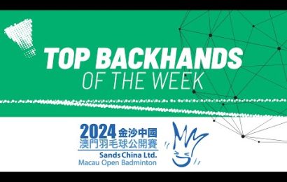 sands-china-ltd.-macau-open-badminton-2024-|-top-backhands-of-the-week